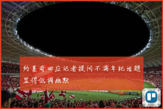约基奇回应记者提问不满年纪话题显得低调幽默