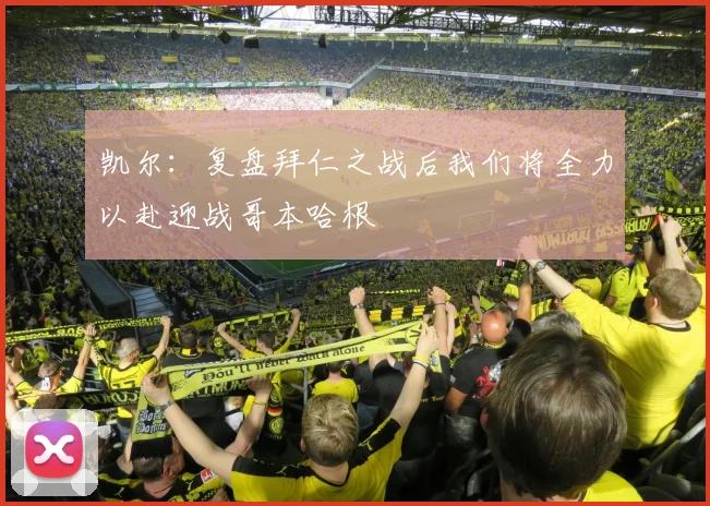 凯尔：复盘拜仁之战后我们将全力以赴迎战哥本哈根