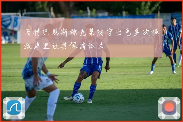 马特巴恩斯称克莱防守出色多次拯救库里让其保持体力