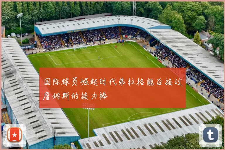 国际球员崛起时代弗拉格能否接过詹姆斯的接力棒