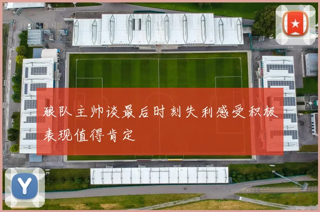 狼队主帅谈最后时刻失利感受积极表现值得肯定