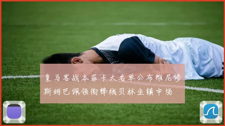 皇马客战本菲卡大名单公布维尼修斯姆巴佩领衔锋线贝林坐镇中场
