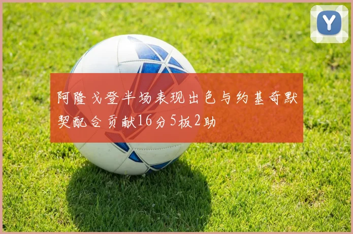 阿隆戈登半场表现出色与约基奇默契配合贡献16分5板2助