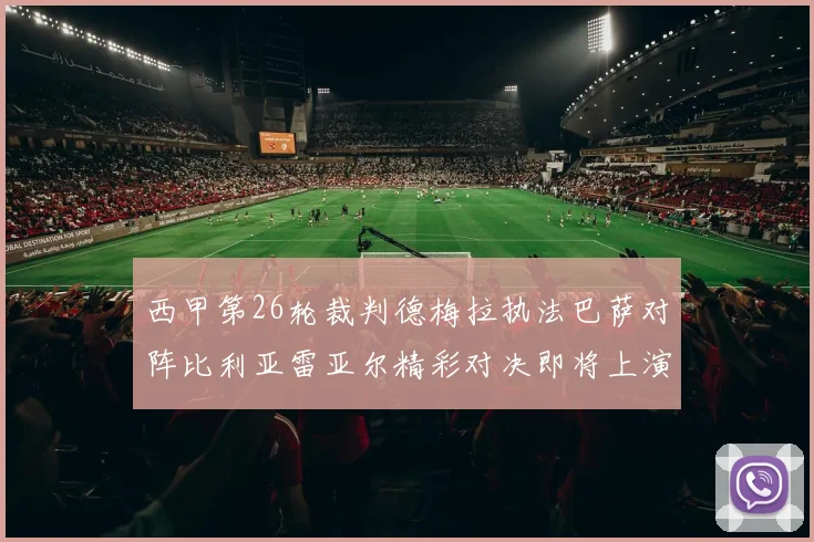 西甲第26轮裁判德梅拉执法巴萨对阵比利亚雷亚尔精彩对决即将上演