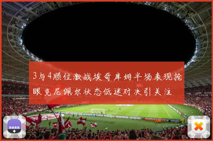 3与4顺位激战埃奇库姆半场表现抢眼克尼佩尔状态低迷对决引关注