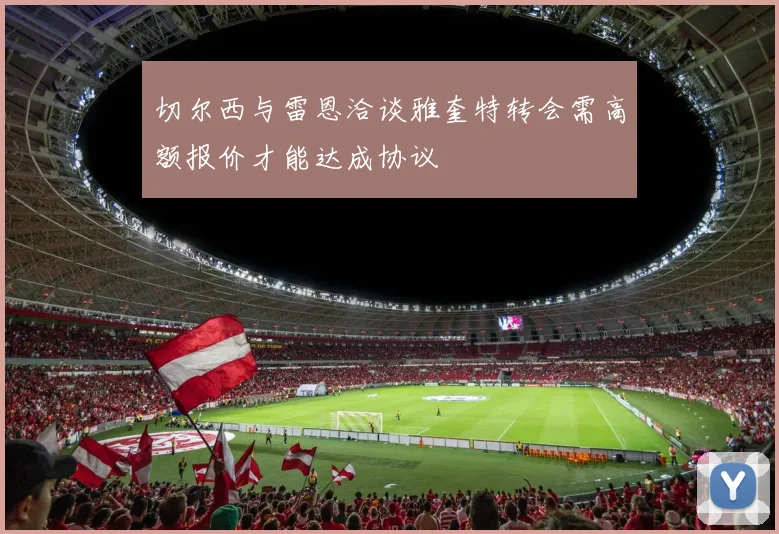 切尔西与雷恩洽谈雅奎特转会需高额报价才能达成协议