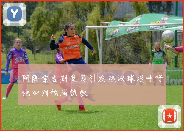 阿隆索告别皇马引发热议球迷呼吁他回利物浦执教