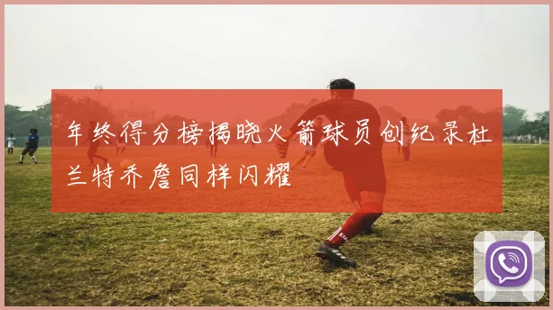 年终得分榜揭晓火箭球员创纪录杜兰特乔詹同样闪耀