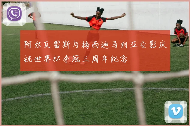 阿尔瓦雷斯与梅西迪马利亚合影庆祝世界杯夺冠三周年纪念