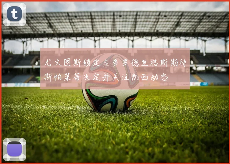 尤文图斯锁定圭多罗德里格斯期待斯帕莱蒂决定并关注凯西动态