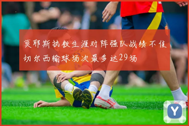 莫耶斯执教生涯对阵强队战绩不佳切尔西输球场次最多达29场